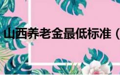 山西养老金最低标准（山西养老金最新消息）