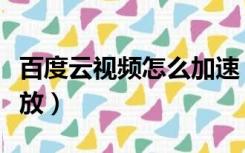 百度云视频怎么加速（百度云视频怎么加速播放）