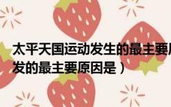 太平天国运动发生的最主要原因是( )（导致太平天国运动爆发的最主要原因是）