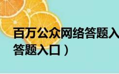 百万公众网络答题入口2021（百万公众网络答题入口）