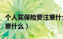 个人买保险要注意什么问题（个人买保险要注意什么）