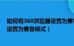 如何将360浏览器设置为兼容模式手机（如何将360浏览器设置为兼容模式）