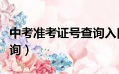 中考准考证号查询入口官网（中考准考证号查询）