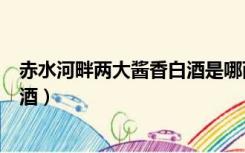 赤水河畔两大酱香白酒是哪两家酒厂（赤水河畔两大酱香白酒）