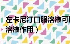 左卡尼汀口服溶液可以喝酒吗（左卡尼汀口服溶液作用）