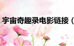 宇宙奇趣录电影链接（宇宙奇趣录电影下载）