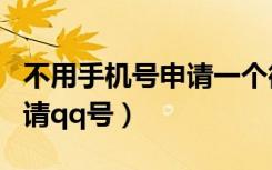 不用手机号申请一个微信号码（不用手机号申请qq号）
