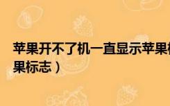 苹果开不了机一直显示苹果标志（苹果开不了机一直显示苹果标志）