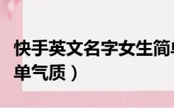 快手英文名字女生简单气质（英文名字女生简单气质）