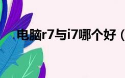 电脑r7与i7哪个好（电脑r7与i7那个好）
