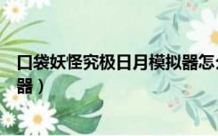 口袋妖怪究极日月模拟器怎么设置（口袋妖怪究极日月模拟器）