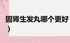 固肾生发丸哪个更好（固肾生发丸哪个牌子好）