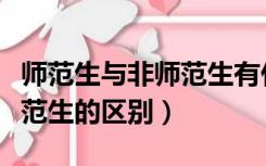 师范生与非师范生有什么差别（师范生与非师范生的区别）