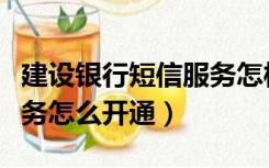 建设银行短信服务怎样开通（建设银行短信服务怎么开通）