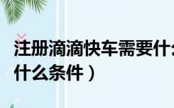 注册滴滴快车需要什么车（注册滴滴快车需要什么条件）