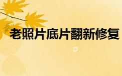 老照片底片翻新修复（老照片底片扫描仪）