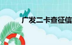 广发二卡查征信吗（广发e秒贷）
