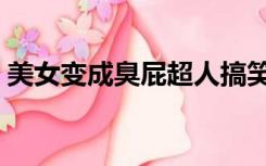 美女变成臭屁超人搞笑视频（美女变成蛇女）