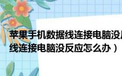 苹果手机数据线连接电脑没反应只显示充电（苹果手机数据线连接电脑没反应怎么办）