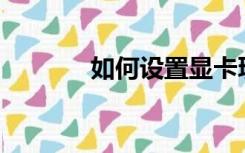 如何设置显卡玩游戏更流畅？