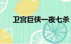 卫宫巨侠一夜七杀（卫宫巨侠什么梗）