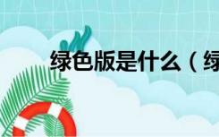 绿色版是什么（绿色版是什么意思）