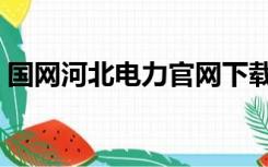 国网河北电力官网下载（国网河北电力官网）