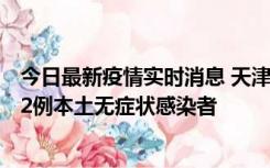 今日最新疫情实时消息 天津昨日新增6例本土确诊病例、192例本土无症状感染者
