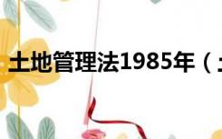 土地管理法1985年（土地管理法1987全文）
