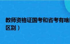 教师资格证国考和省考有啥区别（教师资格证国考和省考的区别）