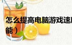 怎么提高电脑游戏速度（怎么提高电脑游戏性能）
