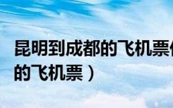 昆明到成都的飞机票价格多少钱（昆明到成都的飞机票）