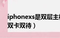 iphonexs是双层主板设计吗（iphonexs是双卡双待）
