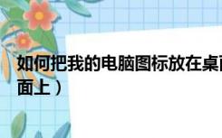 如何把我的电脑图标放在桌面（如何把我的电脑图标放在桌面上）