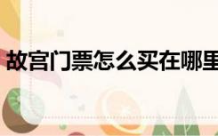 故宫门票怎么买在哪里买（故宫门票怎么买）