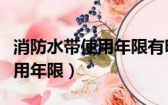 消防水带使用年限有明确规定吗（消防水带使用年限）