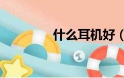 什么耳机好（什么耳机好）