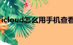 icloud怎么用手机查看照片（icloud怎么用）