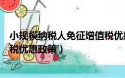 小规模纳税人免征增值税优惠政策（小规模纳税人免征增值税优惠政策）