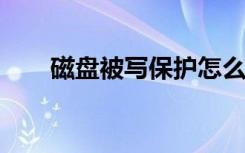 磁盘被写保护怎么解除（cip核字号）