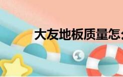 大友地板质量怎么样（大友地板）
