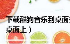 下载酷狗音乐到桌面并安装（下载酷狗音乐到桌面上）