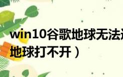 win10谷歌地球无法连接服务器（win10谷歌地球打不开）