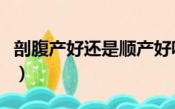 剖腹产好还是顺产好呢（剖腹产好还是顺产好）