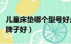 儿童床垫哪个型号好点又实惠（儿童床垫哪个牌子好）