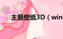 主题壁纸3D（win7壁纸3d动态主题）
