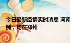今日最新疫情实时消息 河南12月17日新增本土确诊病例30例，均在郑州