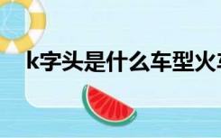 k字头是什么车型火车（k字头是什么车）