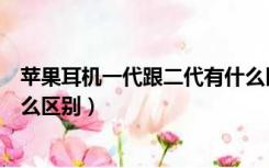 苹果耳机一代跟二代有什么区分（苹果耳机一代跟二代有什么区别）