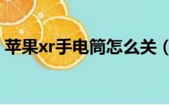 苹果xr手电筒怎么关（苹果xr手电筒怎么关）